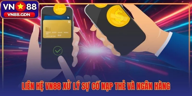 Quy trình liên hệ VN88 xử lý lỗi nạp thẻ và giao dịch ngân hàng treo